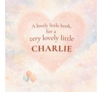 A Lovely Little Book, for a Very Lovely Little Charlie: A beautiful bedtime story to let Charlie know just how much you love him