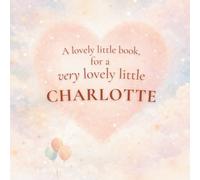 A Lovely Little Book, for a Very Lovely Little Charlotte: A beautiful bedtime story to let Charlotte know just how much you love her