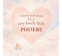 A Lovely Little Book, for a Very Lovely Little Phoebe: A beautiful bedtime story to let Phoebe know just how much you love her