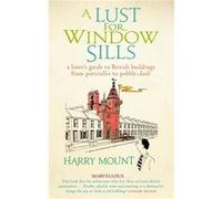 A Lust For Window Sills: A Lover's Guide to British Buildings from Portcullis to Pebble Dash Harry Mount (Auteur)