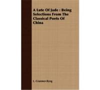 A Lute of Jade: Being Selections from the Classical Poets of China Cranmer-Byng, L. (Auteur)