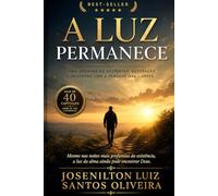 A Luz Que Permanece: “A Luz Permanece - Reflexões sobre a alma, o silêncio e a presença de Deus durante a travessia da vida.”
