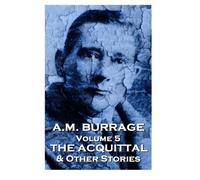 A.M. Burrage - The Acquital & Other Stories: Classics From The Master Of Horror: Volume 5 (A.M. Burrage Classic Collection)