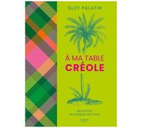 Suzy Palatin – À ma table créole – Recettes iconiques des îles – Relié