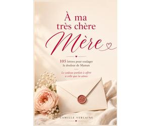 À ma très chère Mère: 105 lettres pour soulager la douleur de Maman - Le cadeau parfait à offrir à celle que tu aimes