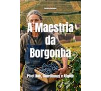 A Maestria da Borgonha: Pinot Noir, Chardonnay e Aligoté