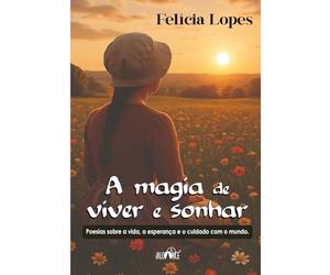 A magia de viver e sonhar: poesias sobre a vida, a esperança e o cuidado com o mundo