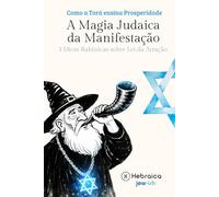 A Magia Judaica e o Poder da Manifestação Segundo a Cabala Judaica: Entenda como Manifestar Positivamente de acordo com a Torá e Zohar