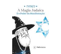 A Magia Judaica e o Poder da Manifestação Segundo a Cabala Judaica: Entenda como Manifestar Positivamente de acordo com a Torá e Zohar