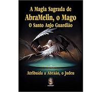 A Magia Sagrada de AbraMelin, o Mago. O Santo Anjo Guardião