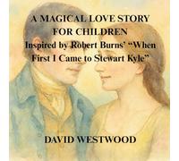 A MAGICAL LOVE STORY FOR CHILDREN Inspired by Robert Burns’ “When First I Came to Stewart Kyle”