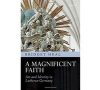 A Magnificent Faith: Art and Identity in Lutheran Germany - [Livre en VO] Bridget Heal (Auteur)