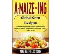 A-MAIZE-ING Global Corn Recipes: Simply Delicious delectable Maize Dishes for Hearty Comfort and Culinary Adventure, sweet, sweet, sweet
