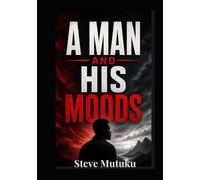A MAN AND HIS MOODS: The Invisible Forces That Shape Male Behavior - And How to Master Them