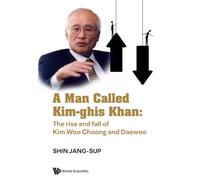 A Man Called Kim-ghis Khan: The Rise And Fall Of Kim Woo Choong And Daewoo