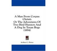 A Man from Corpus Christi: Or the Adventures of Two Bird Hunters and a Dog in Texan Bogs (1894) Peirce, Arthur C. (Auteur)