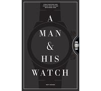 A Man & His Watch: Iconic Watches and Stories from the Men Who Wore Them