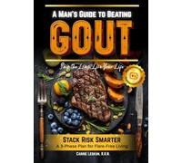 A Man’s Guide to Beating Gout: A Practical 3-Phase Plan for Stacking Risk Responsibly and Beating Gout for Good Because Life’s Too Short to Live in Constant Fear of the Next Flare