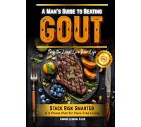 A Man’s Guide to Beating Gout: A Practical 3-Phase Plan for Stacking Risk Responsibly and Beating Gout for Good Because Life’s Too Short to Live in Constant Fear of the Next Flare