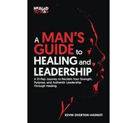 A Man’s Guide to Healing and Leadership: A 21-Day Journey to Reclaim Your Strength, Purpose, and Authentic Leadership Through Healing