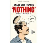 A Man’s Guide to Saying “Nothing”: What He’s Actually Thinking About
