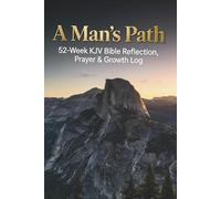 A Man’s Path 52-Week KJV Bible Reflection, Prayer & Growth Log: Elevate your walk with King James verses, weekly focus tables, heart musings, personal ... peace, maturity, and inner masculine strength
