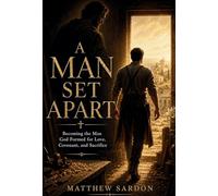 A Man Set Apart: Becoming the Man God Formed for Love, Covenant, and Sacrifice