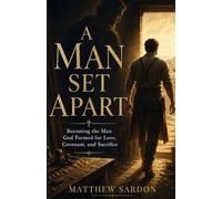 A Man Set Apart: Becoming the Man God Formed for Love, Covenant, and Sacrifice