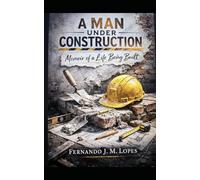 A MAN UNDER CONSTRUCTION: Memories and reflections of a life being built