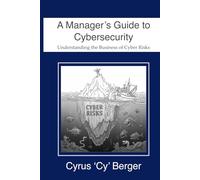A Manager's Guide to Cybersecurity: Understanding the Business of Cyber Risks