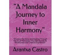 A Mandala Journey To Inner Harmony": "Discover Harmony And Healing Through The Art Of Mandalas: A Guided Journey To Mindfulness And Creative Expression