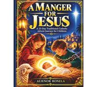A Manger for Jesus: A 25-Day Traditional Catholic Advent Journey for Children Through Scripture, Saints, Virtues, Prayer, and Little Sacrifices