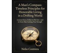 A Man's Compass: Timeless Principles for Honorable Living in a Drifting World: Lessons from a Father to His Son-and to Every Man Seeking True Strength