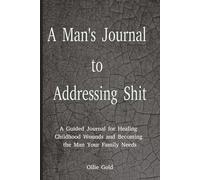 A Man's Journal to Addressing Shit: For Those Ready to Heal childhood Wounds and Becoming the Man Your Family Needs | 6 x 9