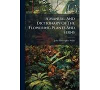 A Manual And Dictionary Of The Flowering Plants And Ferns