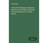 A Manual for Managers, Designers, Weavers, and All Others Connected with the Manufacture of Textile Fabrics