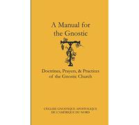 A Manual for the Gnostic: Doctrines, Prayers, & Practices of the Gnostic Church