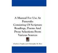 A Manual for Use at Funerals: Consisting of Scripture Readings, Poems and Prose Selections from Various Sources Staples, Charles J., Eliot, Christopher R. (Auteur)