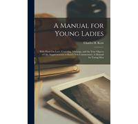 A Manual For Young Ladies: With Hints On Love, Courtship, Marriage, And The True Objects Of Life. Supplementary To Kent's New Commentary: A Manua