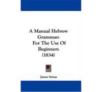 A Manual Hebrew Grammar: For the Use of Beginners (1834) Seixas, James (Auteur)