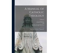 A Manual Of Catholic Theology; Based On Scheeben's "Dogmatik"; Volume I