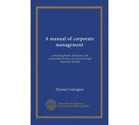 A manual of corporate management: containing forms, directions, and information for the use of lawyers and corporate officials