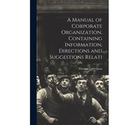 A Manual Of Corporate Organization, Containing Information, Directions And Suggestions Relati