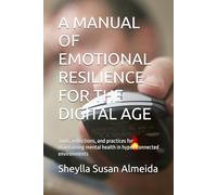 A MANUAL OF EMOTIONAL RESILIENCE FOR THE DIGITAL AGE: Tools, reflections, and practices for maintaining mental health in hyper-connected environments
