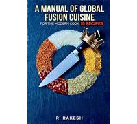 A Manual of Global Fusion Cuisine for the Modern Cook: 15 RECIPES