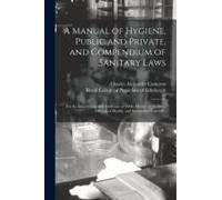 A Manual Of Hygiene, Public And Private, And Compendium Of Sanitary Laws: For The Information And Guidance Of Public Health Authorities, Officers Of H