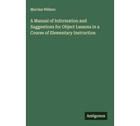 A Manual of Information and Suggestions for Object Lessons in a Course of Elementary Instruction