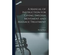 A Manual Of Instruction For Giving Swedish Movement And Massage Treatment [Electronic Resource]