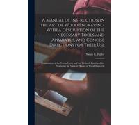 A Manual Of Instruction In The Art Of Wood Engraving. With A Description Of The Necessary Tools And Apparatus, And Concise Directions For Their Use; E