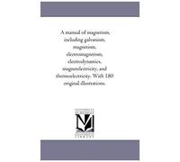 A Manual Of Magnetism, Including Galvanism, Magnetism, Electro-Magnetism, Electro-Dynamics, Magnet-Electricity, And Thermo-Electricity. With 180 Origi